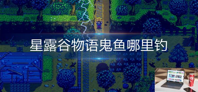 星露谷物语鬼鱼哪里钓-第1张图片-零力游戏日记