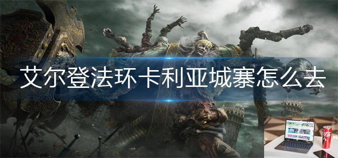 艾尔登法环卡利亚城寨怎么去-第1张图片-零力游戏日记