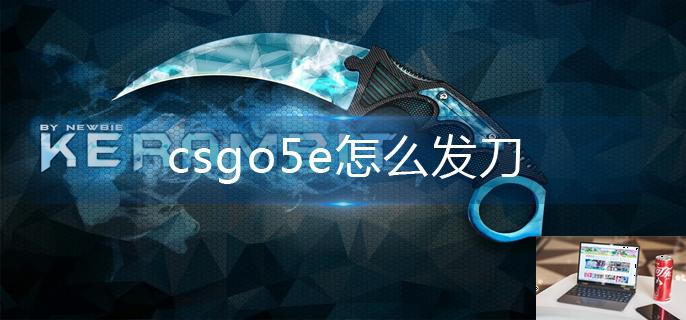 csgo5e怎么发刀-第1张图片-零力游戏日记