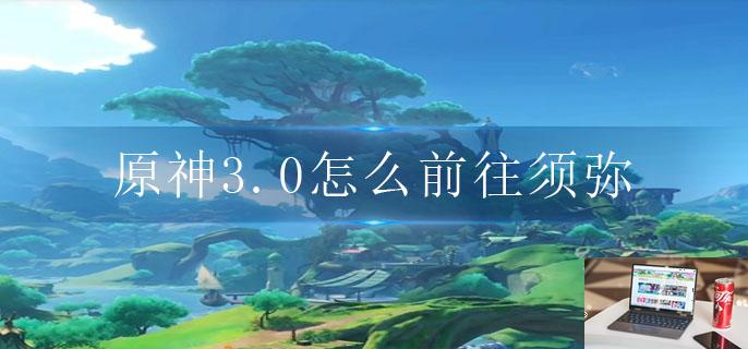 原神3.0怎么前往须弥-第1张图片-零力游戏日记
