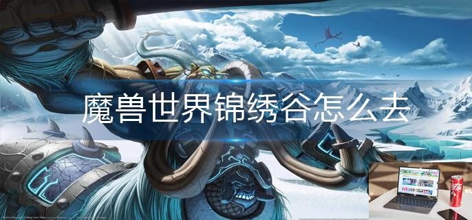 魔兽世界锦绣谷怎么去-第1张图片-零力游戏日记
