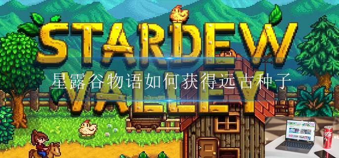 星露谷物语如何获得远古种子-第1张图片-零力游戏日记