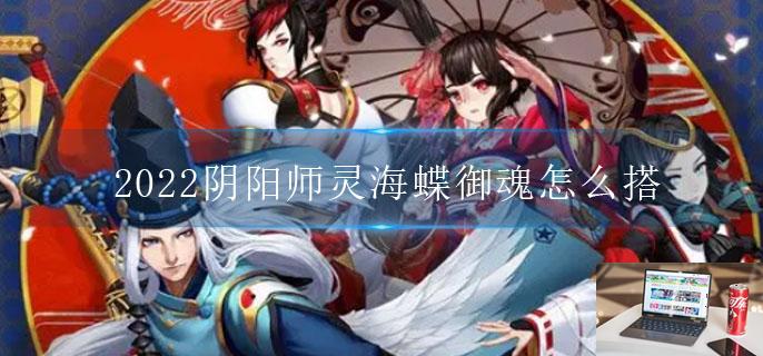 2022阴阳师灵海蝶御魂怎么搭-第1张图片-零力游戏日记