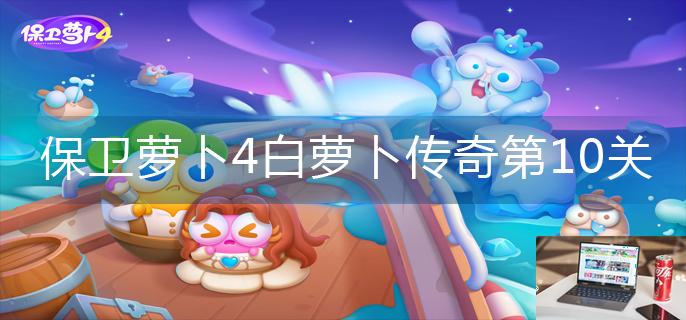 保卫萝卜4白萝卜传奇第10关怎么玩-第1张图片-零力游戏日记