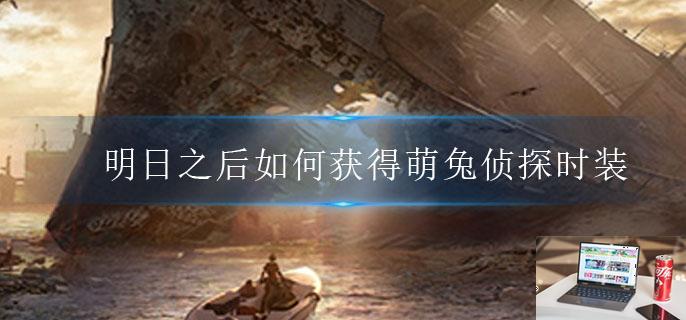 明日之后如何获得萌兔侦探时装-第1张图片-零力游戏日记