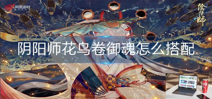 阴阳师花鸟卷御魂怎么搭配2022-第1张图片-零力游戏日记