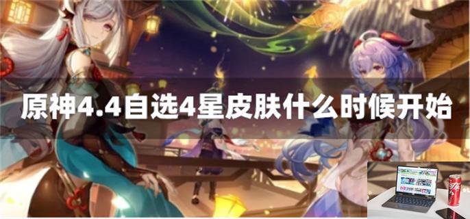 原神4.4自选4星皮肤什么时候开始-第1张图片-零力游戏日记