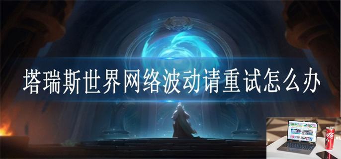 塔瑞斯世界网络波动请重试怎么办-第1张图片-零力游戏日记